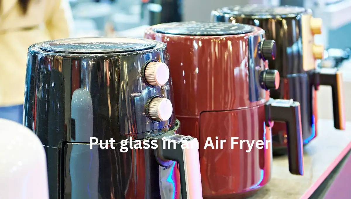 Put glass in an Air Fryer